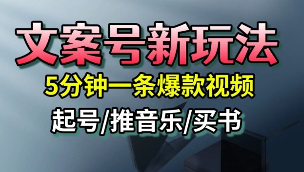 文案号新玩法，5分钟一条爆款视频，流量高，起号快，多方位变现-课程网
