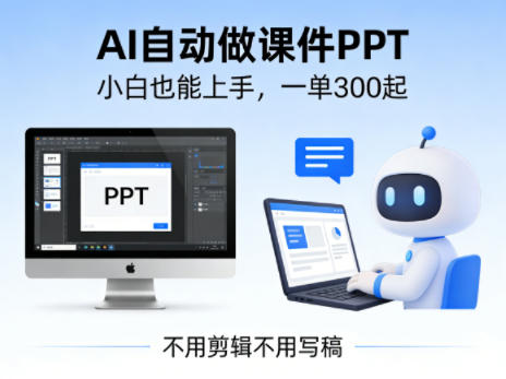 不用剪辑不用写稿，AI自动做课件PPT，一单300起，小白也能上手-课程网