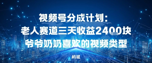 视频号分成计划：老人赛道三天收益2.4K块爷爷奶奶喜欢的视频类型-课程网