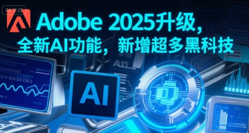 Adobe 2025升级，全新AI功能，新增超多黑科技-课程网