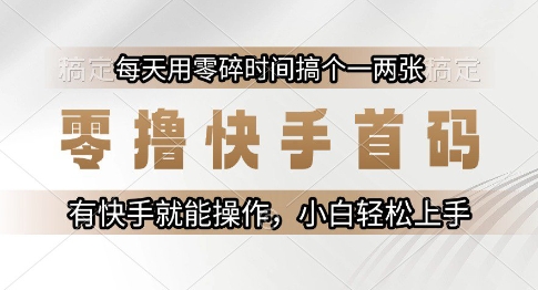 零撸快手首码，每天用零碎时间搞个一两张，有快手就能操作小白轻松上手【揭秘】-课程网