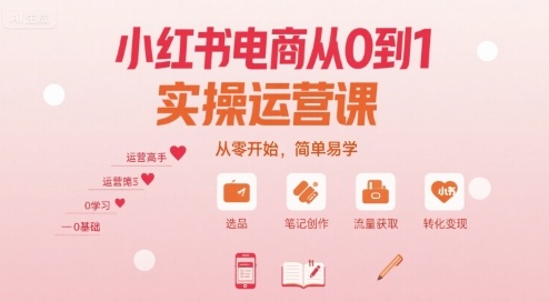 小红书电商从0到1实操运营课，从零开始，简单易学-课程网