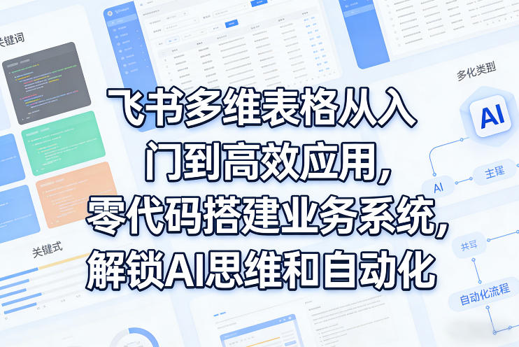 飞书多维表格从入门到高效应用，零代码搭建业务系统，解锁AI思维和自动化-课程网