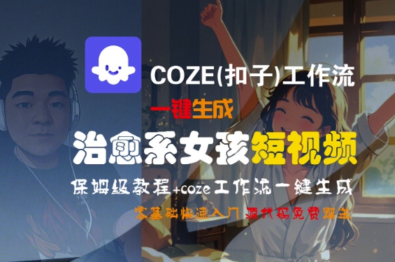 COZE(扣子)工作流一键生成治愈系女孩短视频，保姆级教程，零基础快速入门-课程网