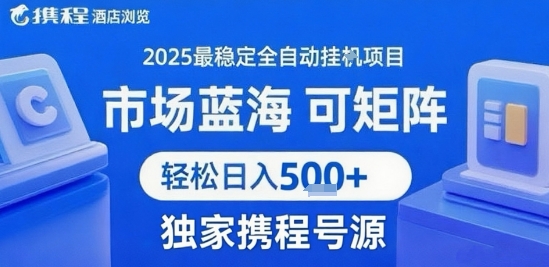 携程浏览全自动挂G项目，单账号每日收益30-40米 附号源可矩阵 轻松日入5张+【揭秘】-课程网