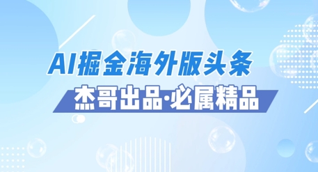 AI掘金海外版头条风口项目，如何利用AI软件+佣金平台出海掘金，单日收益多张-课程网