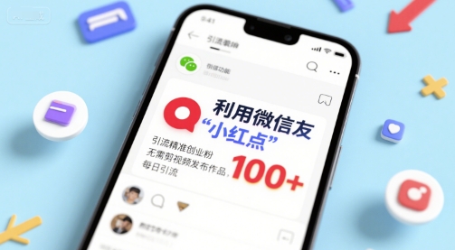 利用微信朋友圈”小红点”功能，引流精准创业粉，无需剪辑视频发布作品，单日引流100+-课程网