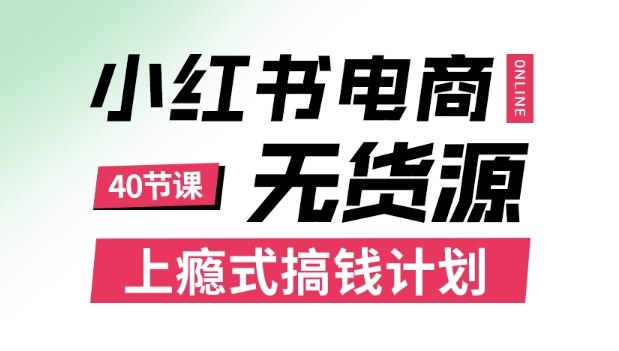 小红书无货源电商课程，上瘾式搞钱计划，不论月薪3k还是3W都应该学的賺钱技巧-课程网