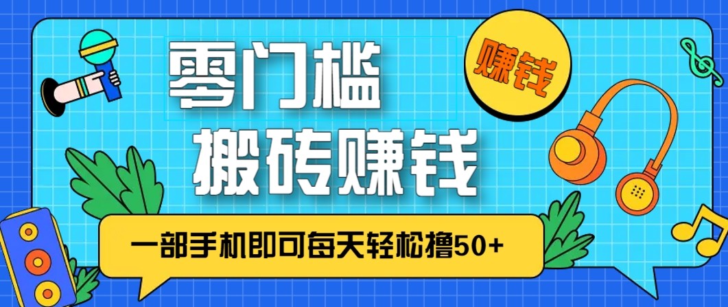 零成本零门槛无脑搬砖赚钱项目，只需一部手机即可每天轻松撸50+-课程网