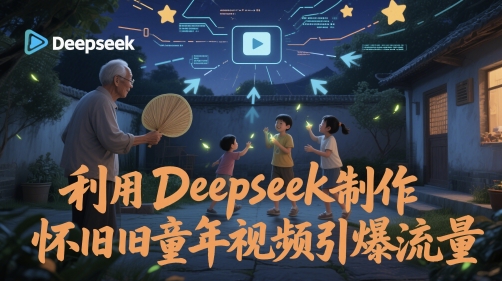利用Deepseek制作怀旧童年视频引爆流量-课程网