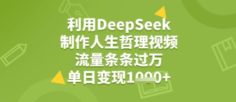 利用DeepSeek用人生哲理视频，流量条条过万，单日变现几张-课程网
