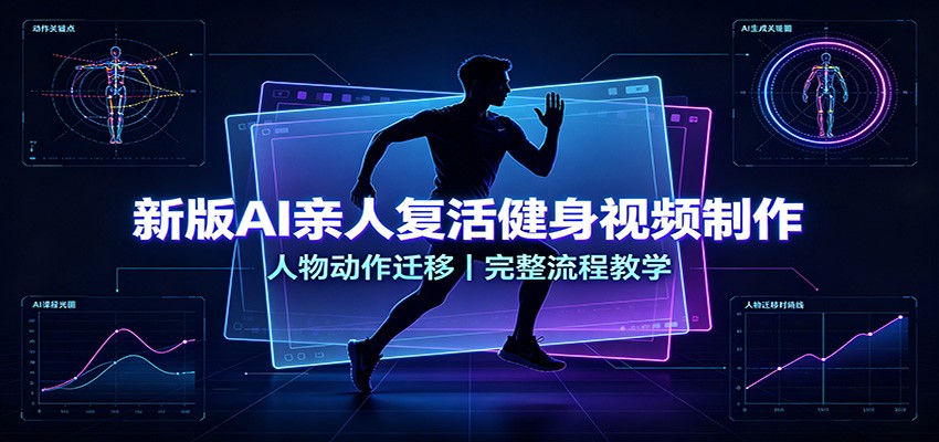 新版AI亲人复活健身视频制作，人物动作迁移，完整流程教学-课程网