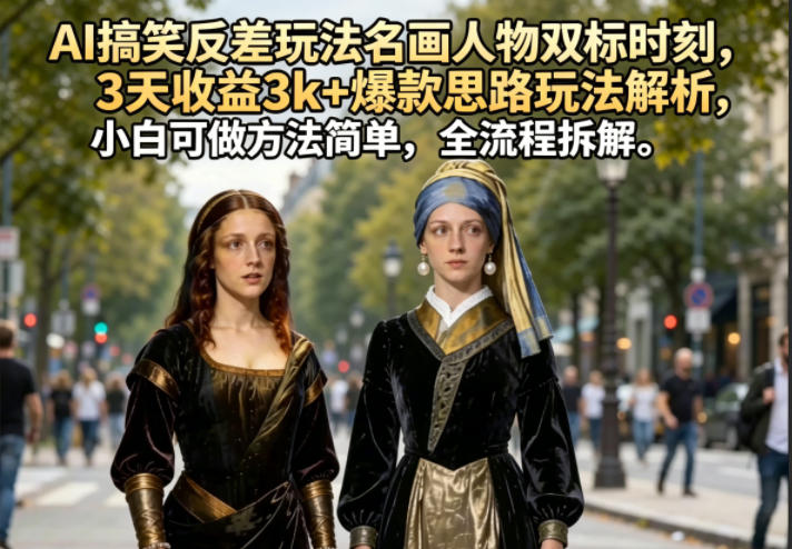 AI搞笑反差玩法名画人物双标时刻，3天收益3k+爆款思路玩法解析，小白可做方法简单，全流程拆解-课程网