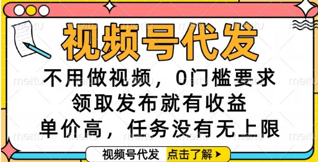 视频号代发，不用做视频，0门槛要求，领取发布就有收益，单价高，任务没有无上限【揭秘】-课程网