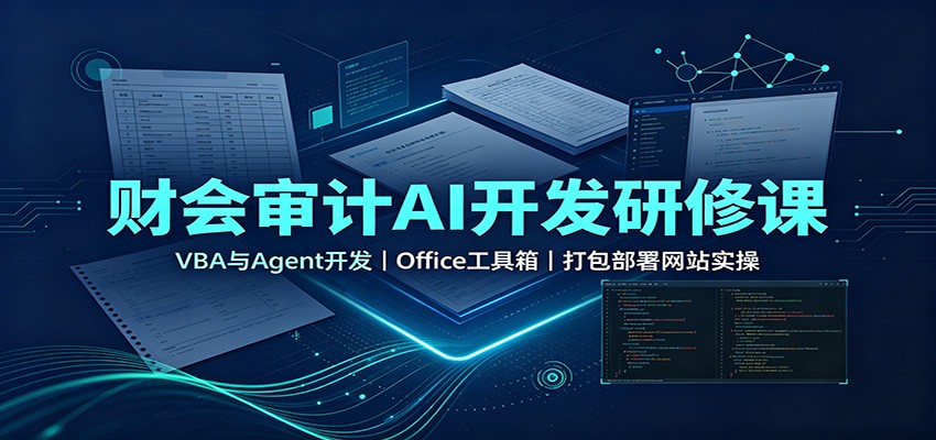财会审计AI开发研修课：VBA与Agent开发，Office工具箱，打包部署网站实操-课程网