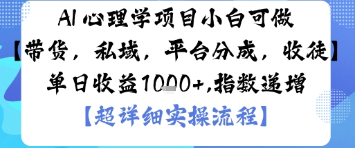 AI+心理学项目，小白可做，变现渠道多【带货，私域，平台分成，收徒】单日收益1k-课程网