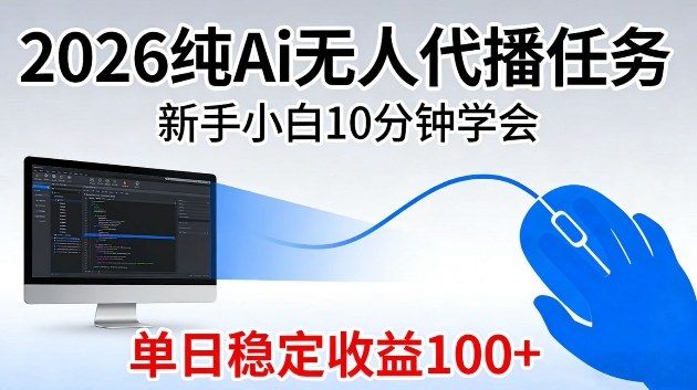 2026纯Ai无人代播任务，新手小白10分钟学会，单日稳定收益100+【揭秘】-课程网