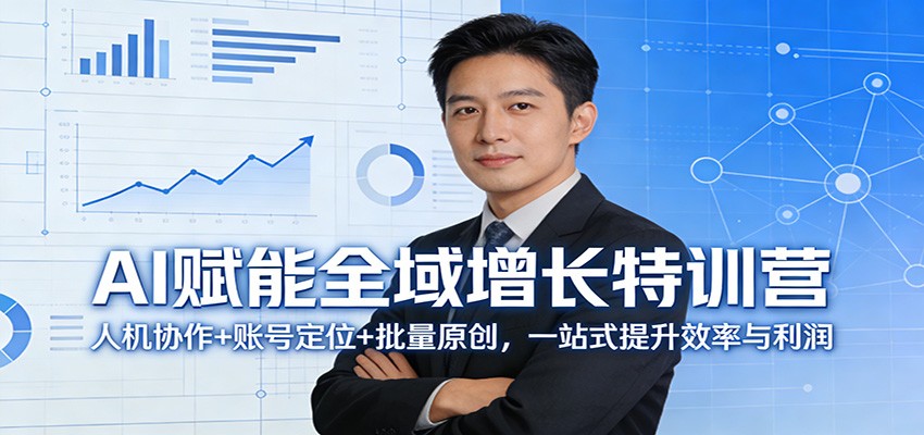AI赋能全域增长特训营：人机协作+账号定位+批量原创，一站式提升效率与利润-课程网