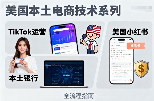 美国本土电商技术，Tiktok 运营篇+美国小红书篇+本土银行篇-课程网