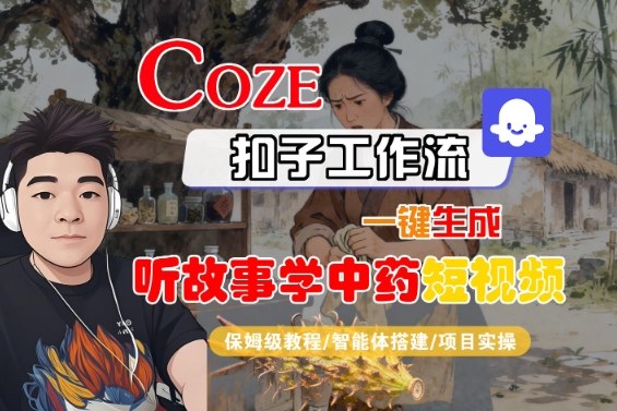 Coze扣子智能体工作流一键生成“听故事学中药“短视频，全流程保姆级教学-课程网