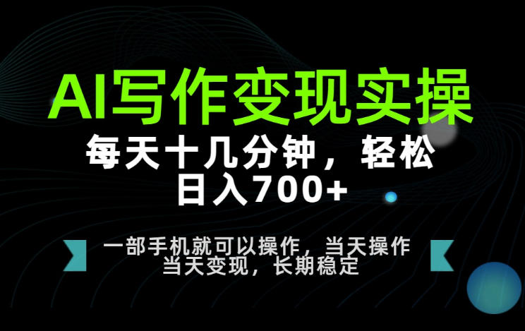 AI写作变现实操，每天十几分钟，轻松日入700+，长期稳定可做【揭秘】-课程网