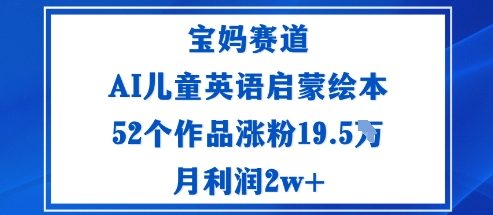 宝妈赛道：AI儿童英语启蒙绘本52个作品涨粉19.5W月利润2w+-课程网