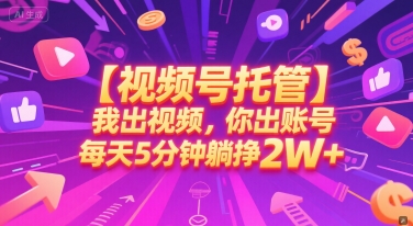 【视频号托管 】我出视频，你出账号，每天5分钟发布，最高躺挣2W+【揭秘】-课程网