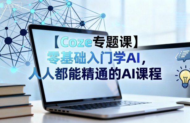 【Coze专题课】零基础入门学AI，人人都能精通的AI课程-课程网