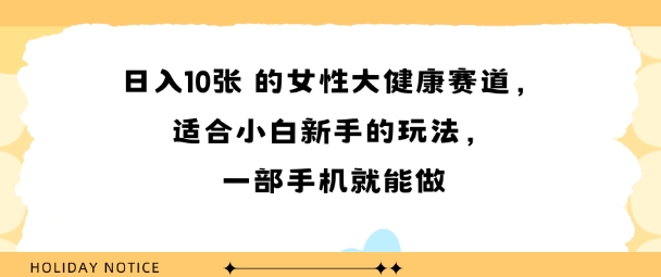 女性大健康赛道，适合小白新手的玩法，一部手机就能做，日入多张-课程网