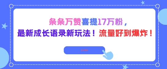 条条万赞喜提17W粉，最新成长语录新玩法，流量好到爆！-课程网