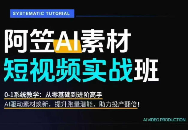 AI视频素材实战班，0-1系统教学，从零基础到进阶高手AI驱动素材焕新，提升跑量潜能，助力投产翻倍-课程网