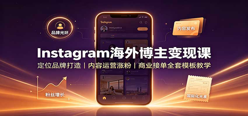 Instagram海外博主变现课：定位品牌打造，内容运营涨粉，商业接单全套模板教学-课程网