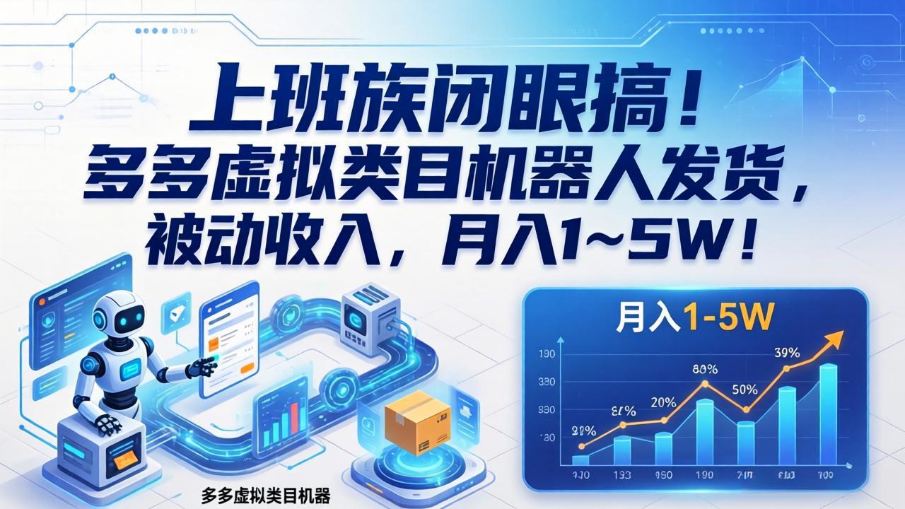 上班族闭眼搞！多多虚拟类目机器人发货，被动收入，月入 1‑5W！-课程网