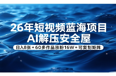 26年短视频蓝海项目，AI解压安全屋，日入8张+60多作品涨粉16W+可复制矩阵-课程网
