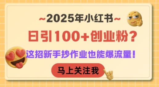 2025年小红书日引100+创业粉？这招新手抄作业也能爆流量！-课程网