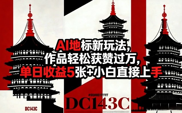 AI地标新玩法，作品轻松获赞过万，单日收益5张+小白直接上手-课程网