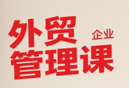 中小外贸企业管理课，系统性强，直击痛点，助企业全面提升管理智慧-课程网