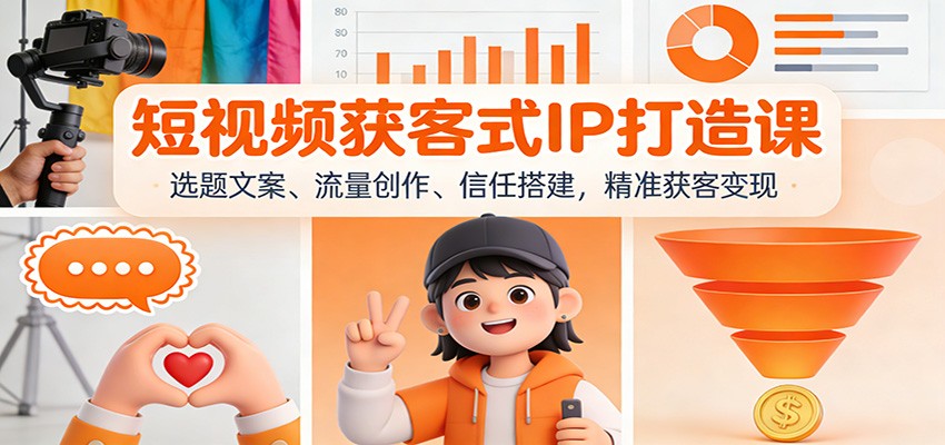 短视频获客式IP打造课：选题文案、流量创作、信任搭建，精准获客变现-课程网