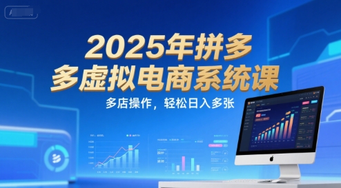 2025年拼多多虚拟电商系统课，多店操作，轻松日入多张-课程网