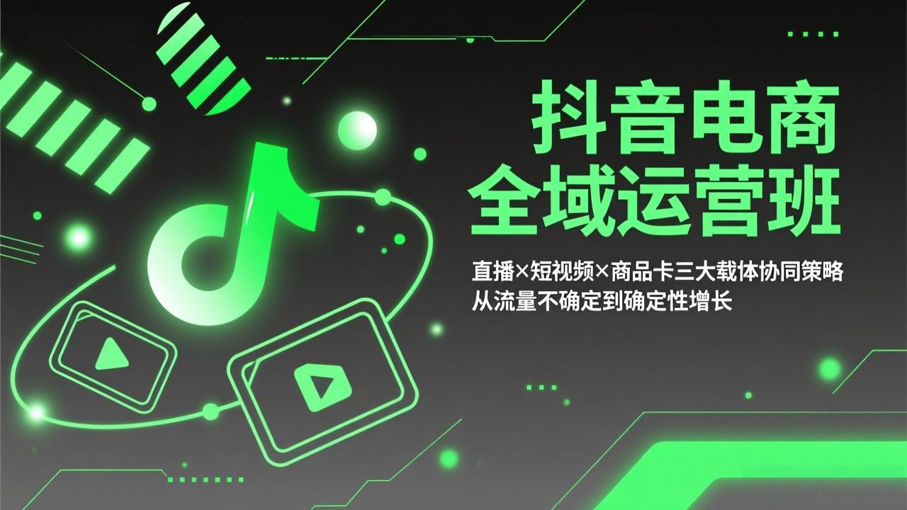 抖音电商全域运营班：直播×短视频×商品卡三大载体协同策略，从流量不确定到确定性增长-课程网