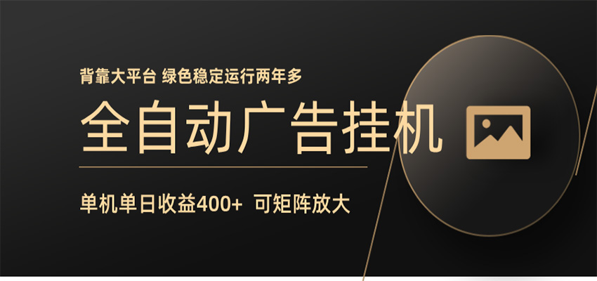 全自动广告联盟挂机 单机日收益400+ 无需人工看守 可矩阵放大 稳定输出两年多-课程网