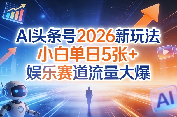 AI头条号2026新玩法，小白单日5张+，娱乐赛道流量大爆-课程网