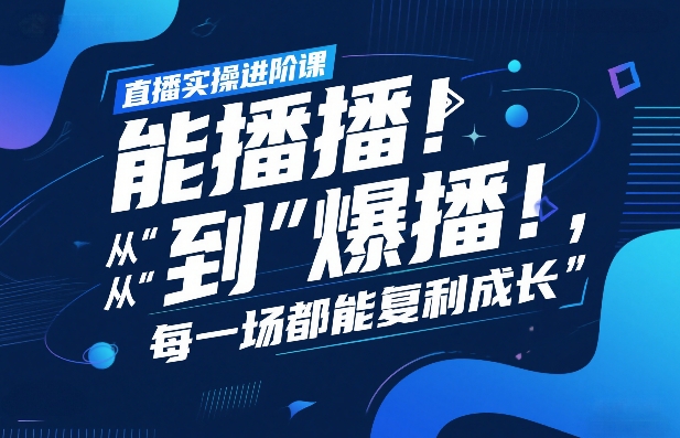 直播实操进阶课，直播经验复盘：从“能播”到“爆播”，每一场都能复利成长-课程网