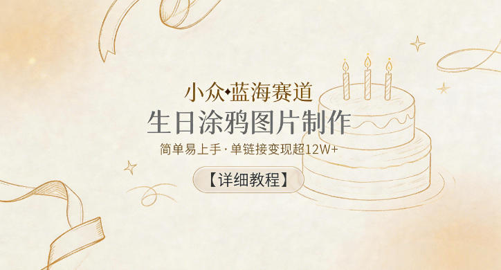 小众蓝海赛道，生日涂鸦图片制作，简单易上手，单链接变现超12W+【详细教程】-课程网