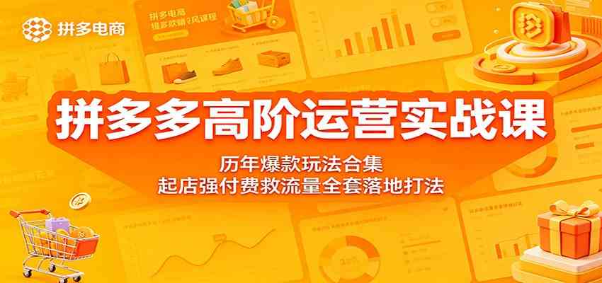 拼多多高阶运营实战课：历年爆款玩法合集，起店强付费救流量全套落地打法-课程网