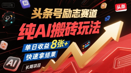 头条号励志赛道，纯AI搬砖玩法，单日收益8张+ ，快速拿结果，长期项目-课程网