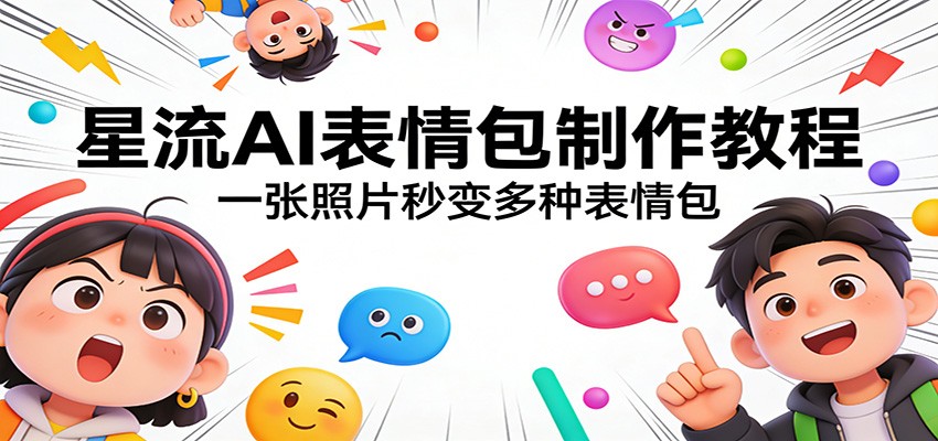 星流AI表情包制作教程：一张照片秒变多种表情包-课程网