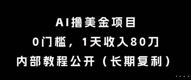 AI撸美金项目，0门槛，1天收入80刀，内部教程公开（长期复利）【揭秘】-课程网
