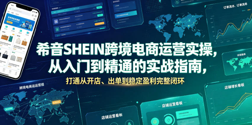希音SHEIN跨境电商运营实操，从入门到精通的实战指南，打通从开店、出单到稳定盈利完整闭环-课程网