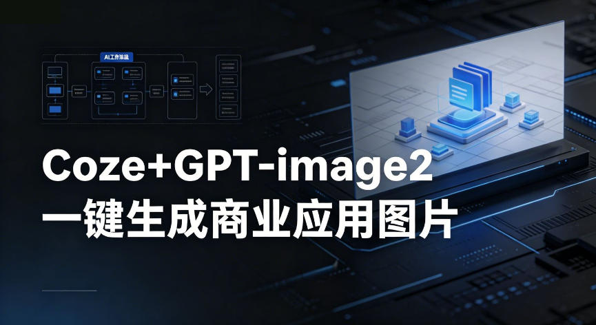 【Coze工作流搭建实操教程】coze+GPT-image2一键生成商业应用图片，全流程保姆级教学-课程网